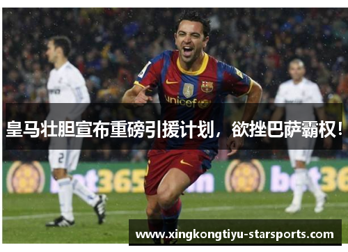 皇马壮胆宣布重磅引援计划，欲挫巴萨霸权！
