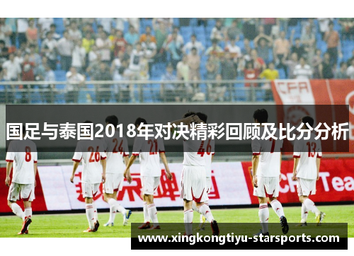 国足与泰国2018年对决精彩回顾及比分分析