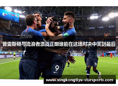 普雷斯顿与流浪者激战正酣谁能在这场对决中笑到最后