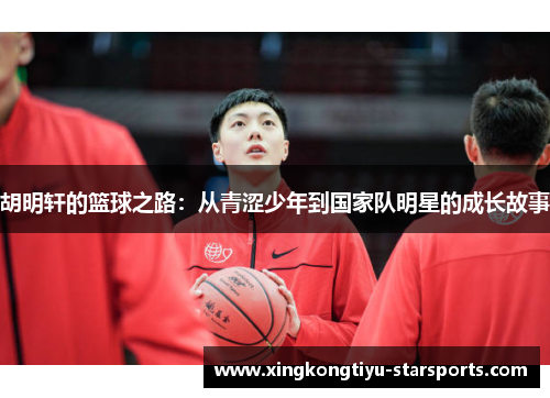 胡明轩的篮球之路：从青涩少年到国家队明星的成长故事