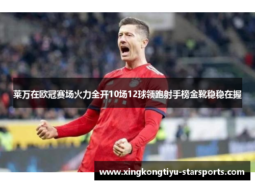 莱万在欧冠赛场火力全开10场12球领跑射手榜金靴稳稳在握